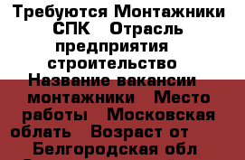 Требуются Монтажники СПК › Отрасль предприятия ­ строительство › Название вакансии ­ монтажники › Место работы ­ Московская облать › Возраст от ­ 21 - Белгородская обл., Старооскольский р-н, Старый Оскол г. Работа » Вакансии   . Белгородская обл.